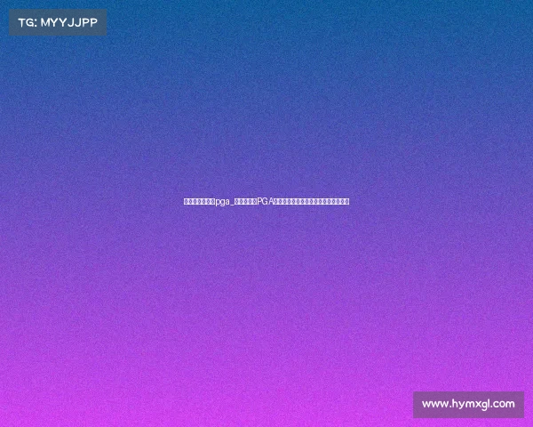 世界高尔夫赛事pga_全球高尔夫PGA锦标赛精英球员激烈竞技荣耀巅峰之战